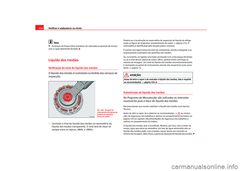Seat Alhambra 2009 Manual do proprietário (in Portuguese) Verificar e reabastecer os níveis
234
Nota•
Os braços do limpa-vidros só podem ser colocados na posição de serviço
com o capot totalmente fechado.
Líquido dos travõesVerificação do nível Seat Alhambra 2009 Manual do proprietário (in Portuguese) Verificar e reabastecer os níveis
234
Nota•
Os braços do limpa-vidros só podem ser colocados na posição de serviço
com o capot totalmente fechado.
Líquido dos travõesVerificação do nível