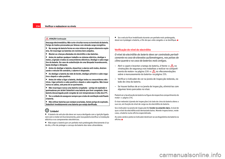 Seat Alhambra 2009 Manual do proprietário (in Portuguese) Verificar e reabastecer os níveis
236descarga electroestática. Não curto-circuitar nunca os terminais da bateria.
Perigo de lesões provocadas por faíscas com elevada carga energética.•
Na rec Seat Alhambra 2009 Manual do proprietário (in Portuguese) Verificar e reabastecer os níveis
236descarga electroestática. Não curto-circuitar nunca os terminais da bateria.
Perigo de lesões provocadas por faíscas com elevada carga energética.•
Na rec