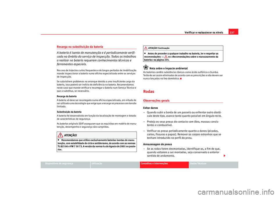 Seat Alhambra 2009 Manual do proprietário (in Portuguese) Verificar e reabastecer os níveis237
Dispositivos de segurança
Utilização
Conselhos e Intervenções
Dados Técnicos
Recarga ou substituição da bateria
A bateria é isenta de manutenção e é Seat Alhambra 2009 Manual do proprietário (in Portuguese) Verificar e reabastecer os níveis237
Dispositivos de segurança
Utilização
Conselhos e Intervenções
Dados Técnicos
Recarga ou substituição da bateria
A bateria é isenta de manutenção e é