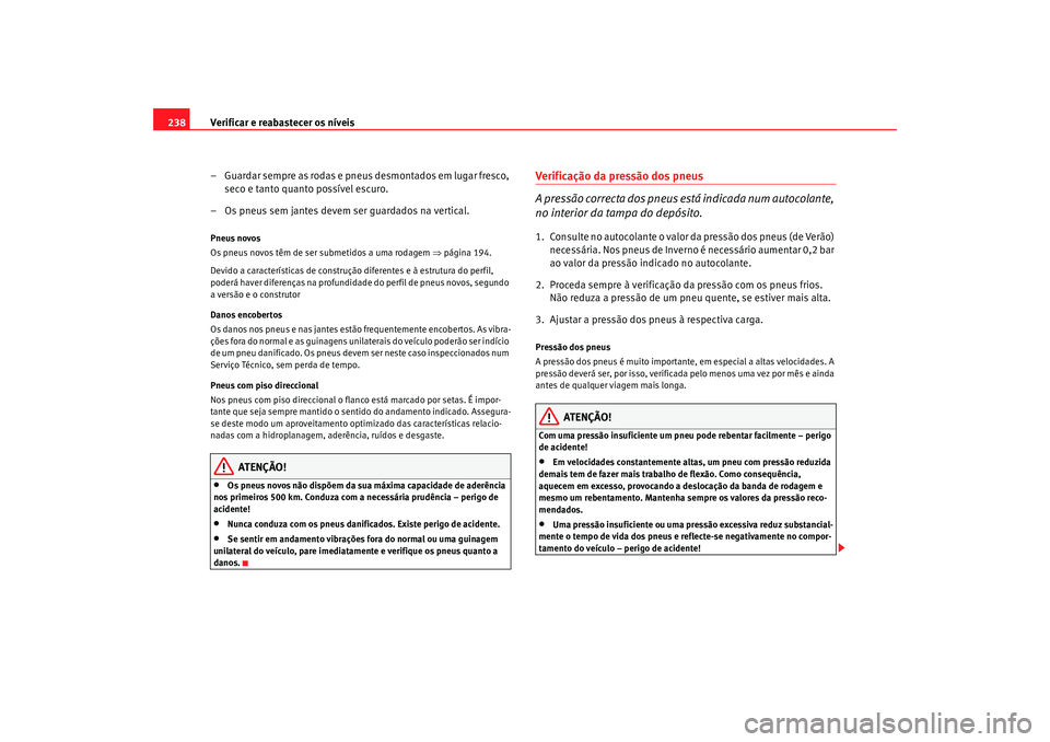 Seat Alhambra 2009 Manual do proprietário (in Portuguese) Verificar e reabastecer os níveis
238
– Guardar sempre as rodas e pneus desmontados em lugar fresco, seco e tanto quanto possível escuro.
– Os pneus sem jantes devem ser guardados na vertical.Pn Seat Alhambra 2009 Manual do proprietário (in Portuguese) Verificar e reabastecer os níveis
238
– Guardar sempre as rodas e pneus desmontados em lugar fresco, seco e tanto quanto possível escuro.
– Os pneus sem jantes devem ser guardados na vertical.Pn