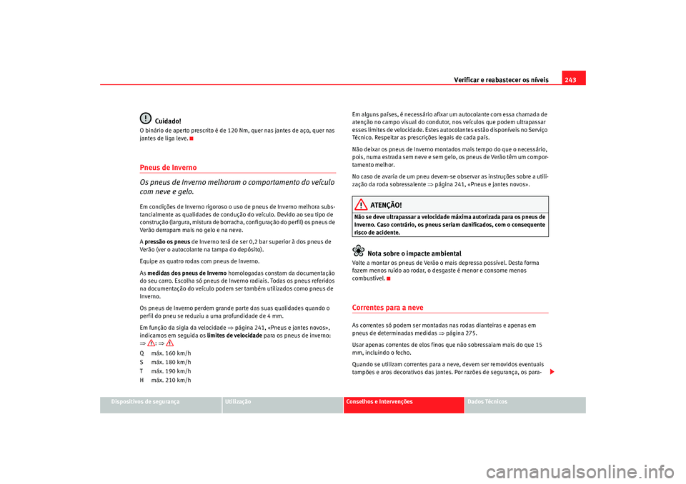 Seat Alhambra 2009 Manual do proprietário (in Portuguese) Verificar e reabastecer os níveis243
Dispositivos de segurança
Utilização
Conselhos e Intervenções
Dados Técnicos
Cuidado!
O binário de aperto prescrito é de 120 Nm, quer nas jantes de aço, Seat Alhambra 2009 Manual do proprietário (in Portuguese) Verificar e reabastecer os níveis243
Dispositivos de segurança
Utilização
Conselhos e Intervenções
Dados Técnicos
Cuidado!
O binário de aperto prescrito é de 120 Nm, quer nas jantes de aço,