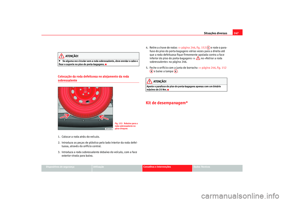 Seat Alhambra 2009 Manual do proprietário (in Portuguese) Situações diversas247
Dispositivos de segurança
Utilização
Conselhos e Intervenções
Dados Técnicos
ATENÇÃO!
•
Se alguma vez circular sem a roda sobressalente, deve enrolar o cabo e
fixar Seat Alhambra 2009 Manual do proprietário (in Portuguese) Situações diversas247
Dispositivos de segurança
Utilização
Conselhos e Intervenções
Dados Técnicos
ATENÇÃO!
•
Se alguma vez circular sem a roda sobressalente, deve enrolar o cabo e
fixar