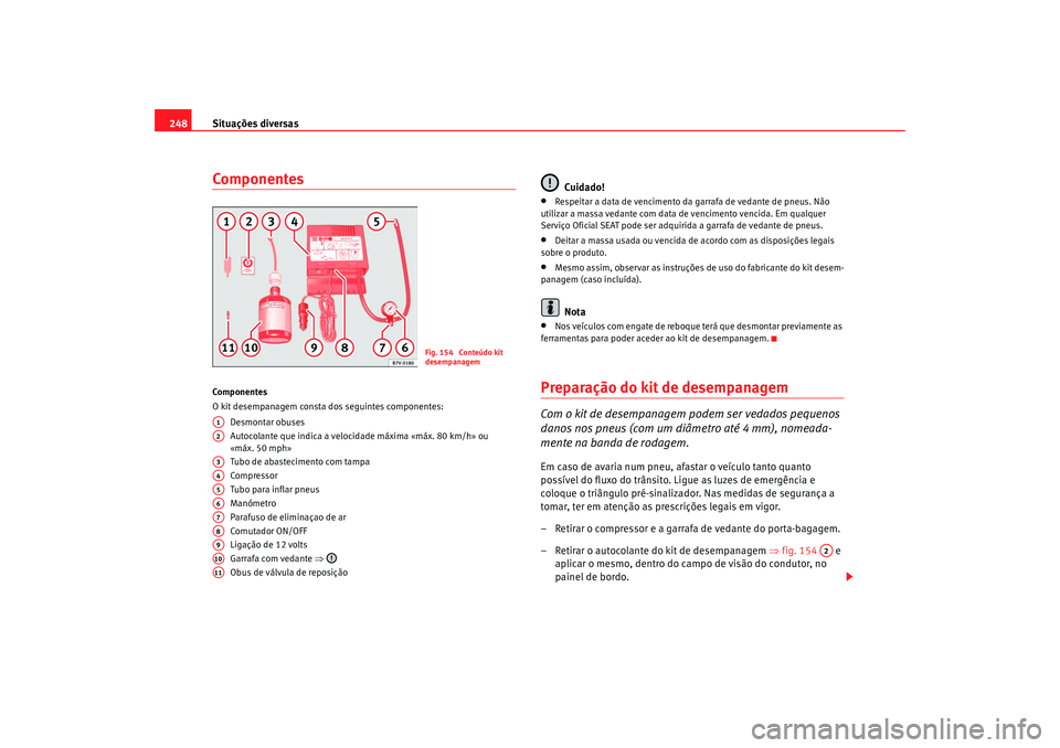 Seat Alhambra 2009 Manual do proprietário (in Portuguese) Situações diversas
248ComponentesCo mp on e ntes
O kit desempanagem consta dos seguintes componentes:
Desmontar obuses
Autocolante que indica a velocidade máxima «máx. 80 km/h» ou
«máx. 50 mp Seat Alhambra 2009 Manual do proprietário (in Portuguese) Situações diversas
248ComponentesCo mp on e ntes
O kit desempanagem consta dos seguintes componentes:
Desmontar obuses
Autocolante que indica a velocidade máxima «máx. 80 km/h» ou
«máx. 50 mp