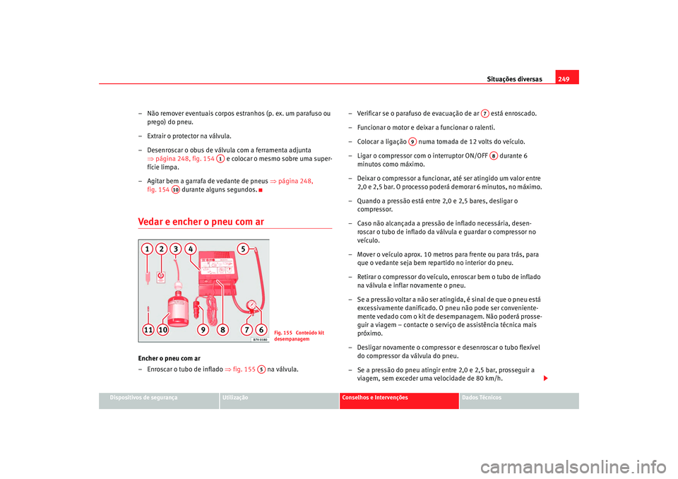 Seat Alhambra 2009 Manual do proprietário (in Portuguese) Situações diversas249
Dispositivos de segurança
Utilização
Conselhos e Intervenções
Dados Técnicos
– Não remover eventuais corpos estranhos (p. ex. um parafuso ou
prego) do pneu.
– Extra Seat Alhambra 2009 Manual do proprietário (in Portuguese) Situações diversas249
Dispositivos de segurança
Utilização
Conselhos e Intervenções
Dados Técnicos
– Não remover eventuais corpos estranhos (p. ex. um parafuso ou
prego) do pneu.
– Extra