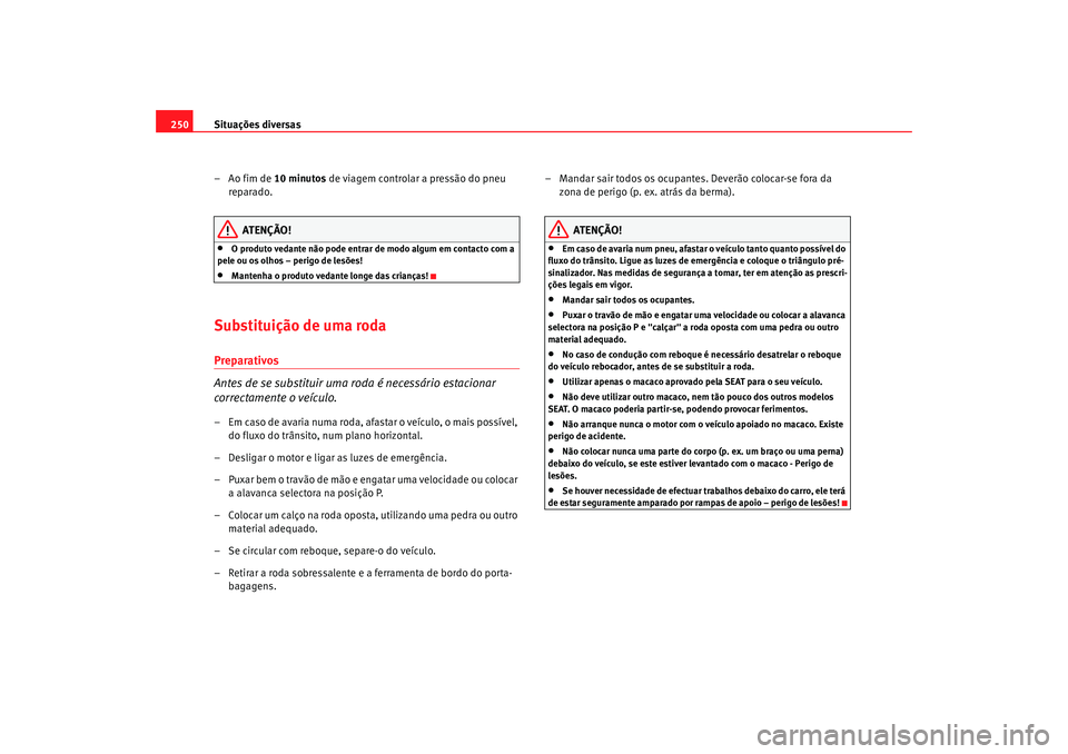 Seat Alhambra 2009 Manual do proprietário (in Portuguese) Situações diversas
250
–Ao fim de 10 minutos de viagem controlar a pressão do pneu
reparado.
ATENÇÃO!
•
O produto vedante não pode entrar de modo algum em contacto com a
pele ou os olhos Seat Alhambra 2009 Manual do proprietário (in Portuguese) Situações diversas
250
–Ao fim de 10 minutos de viagem controlar a pressão do pneu
reparado.
ATENÇÃO!
•
O produto vedante não pode entrar de modo algum em contacto com a
pele ou os olhos