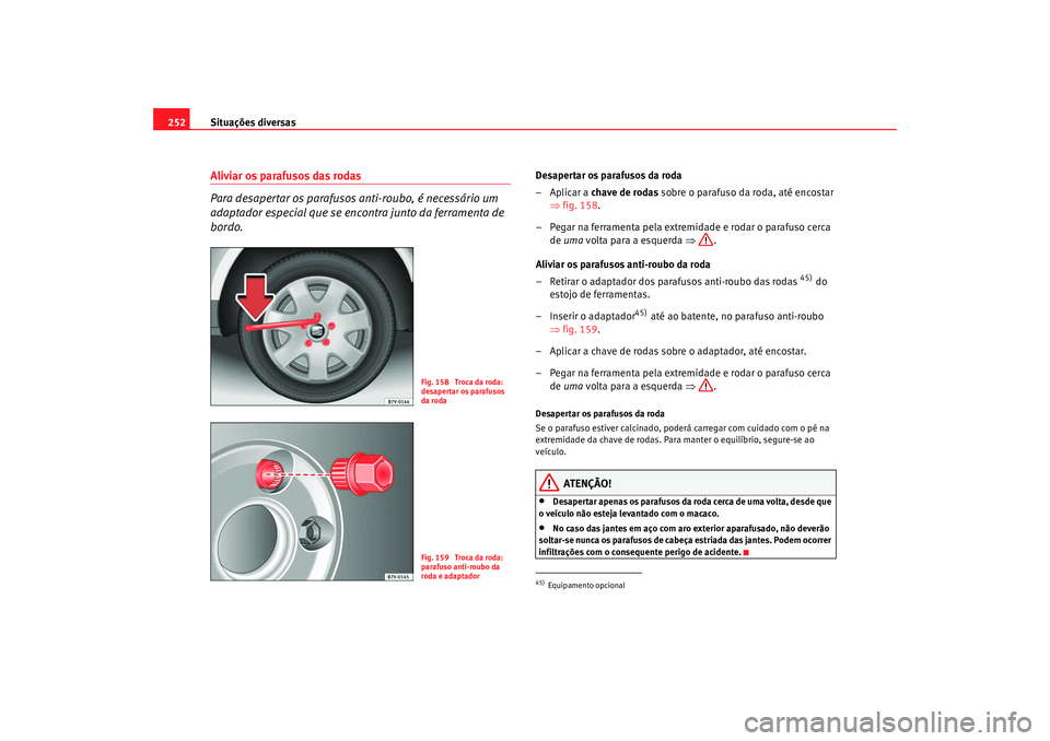 Seat Alhambra 2009 Manual do proprietário (in Portuguese) Situações diversas
252Aliviar os parafusos das rodas
Para desapertar os parafusos anti-roubo, é necessário um
adaptador especial que se encontra junto da ferramenta de
bordo.
Desapertar os para Seat Alhambra 2009 Manual do proprietário (in Portuguese) Situações diversas
252Aliviar os parafusos das rodas
Para desapertar os parafusos anti-roubo, é necessário um
adaptador especial que se encontra junto da ferramenta de
bordo.
Desapertar os para