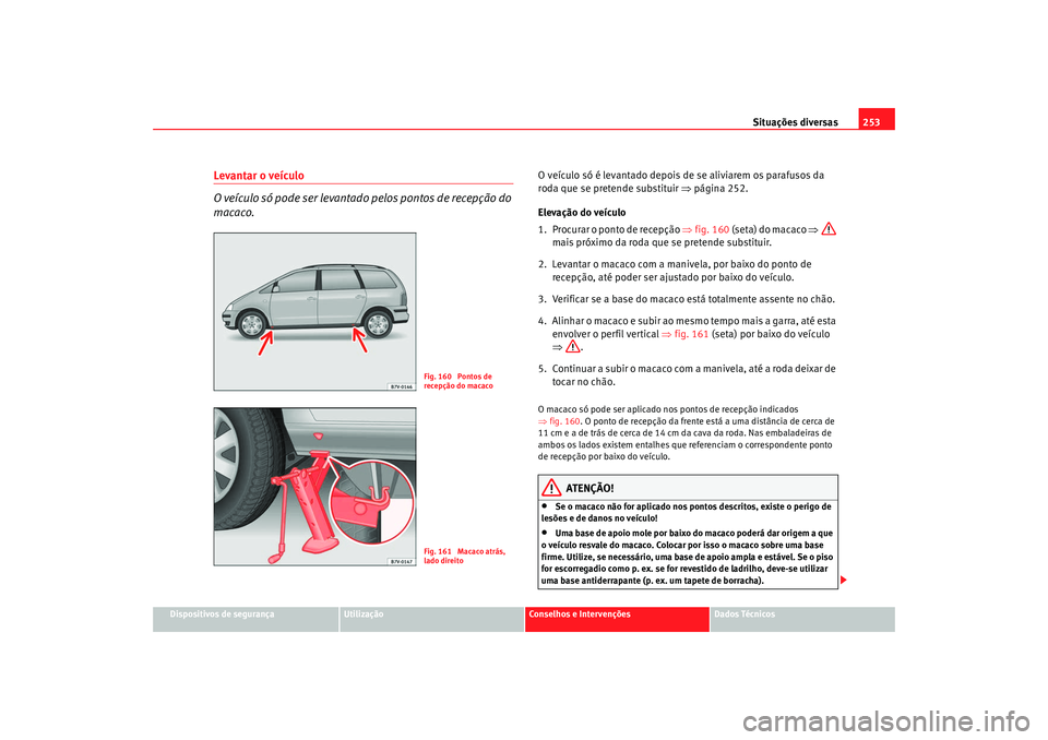 Seat Alhambra 2009 Manual do proprietário (in Portuguese) Situações diversas253
Dispositivos de segurança
Utilização
Conselhos e Intervenções
Dados Técnicos
Levantar o veículo
O veículo só pode ser levantado pelos pontos de recepção do
macaco.
Seat Alhambra 2009 Manual do proprietário (in Portuguese) Situações diversas253
Dispositivos de segurança
Utilização
Conselhos e Intervenções
Dados Técnicos
Levantar o veículo
O veículo só pode ser levantado pelos pontos de recepção do
macaco.