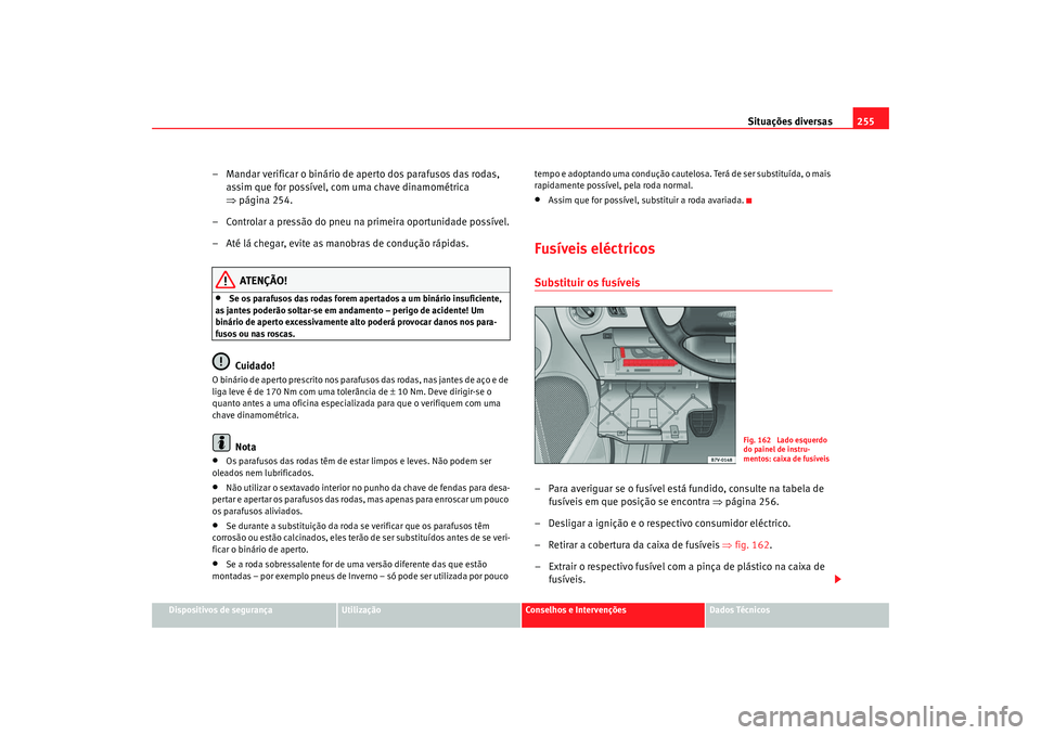 Seat Alhambra 2009 Manual do proprietário (in Portuguese) Situações diversas255
Dispositivos de segurança
Utilização
Conselhos e Intervenções
Dados Técnicos
– Mandar verificar o binário de aperto dos parafusos das rodas,
assim que for possível, Seat Alhambra 2009 Manual do proprietário (in Portuguese) Situações diversas255
Dispositivos de segurança
Utilização
Conselhos e Intervenções
Dados Técnicos
– Mandar verificar o binário de aperto dos parafusos das rodas,
assim que for possível,