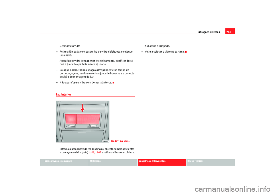 Seat Alhambra 2009 Manual do proprietário (in Portuguese) Situações diversas261
Dispositivos de segurança
Utilização
Conselhos e Intervenções
Dados Técnicos
–Desmonte o vidro
– Retire a lâmpada com casquilho de vidro defeituosa e coloque
uma no Seat Alhambra 2009 Manual do proprietário (in Portuguese) Situações diversas261
Dispositivos de segurança
Utilização
Conselhos e Intervenções
Dados Técnicos
–Desmonte o vidro
– Retire a lâmpada com casquilho de vidro defeituosa e coloque
uma no