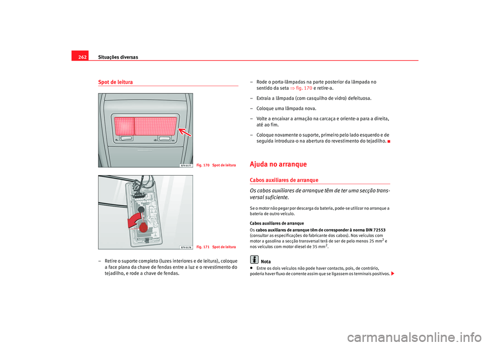 Seat Alhambra 2009 Manual do proprietário (in Portuguese) Situações diversas
262Spot de leitura– Retire o suporte completo (luzes interiores e de leitura), coloque
a face plana da chave de fendas entre a luz e o revestimento do
tejadilho, e rode a chav Seat Alhambra 2009 Manual do proprietário (in Portuguese) Situações diversas
262Spot de leitura– Retire o suporte completo (luzes interiores e de leitura), coloque
a face plana da chave de fendas entre a luz e o revestimento do
tejadilho, e rode a chav