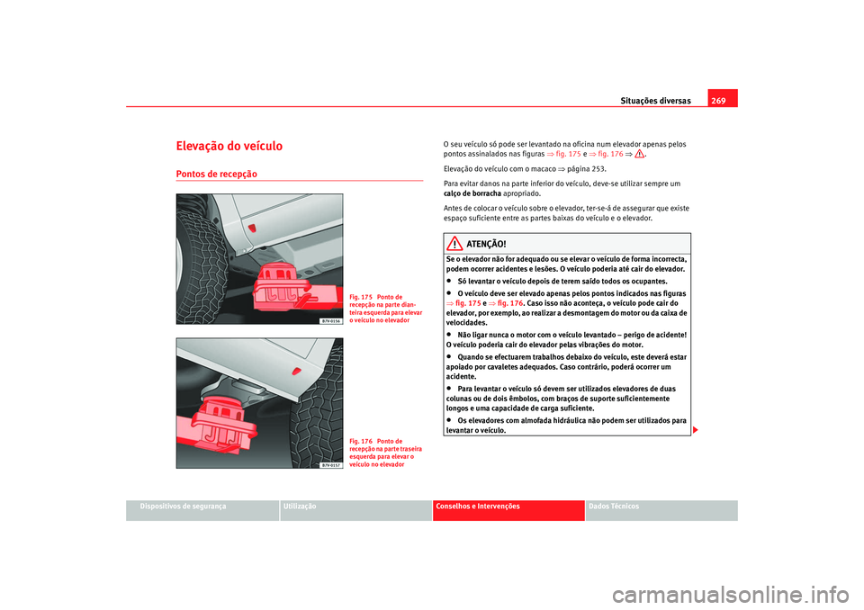 Seat Alhambra 2009 Manual do proprietário (in Portuguese) Situações diversas269
Dispositivos de segurança
Utilização
Conselhos e Intervenções
Dados Técnicos
Elevação do veículoPontos de recepção
O seu veículo só pode ser levantado na oficina n Seat Alhambra 2009 Manual do proprietário (in Portuguese) Situações diversas269
Dispositivos de segurança
Utilização
Conselhos e Intervenções
Dados Técnicos
Elevação do veículoPontos de recepção
O seu veículo só pode ser levantado na oficina n