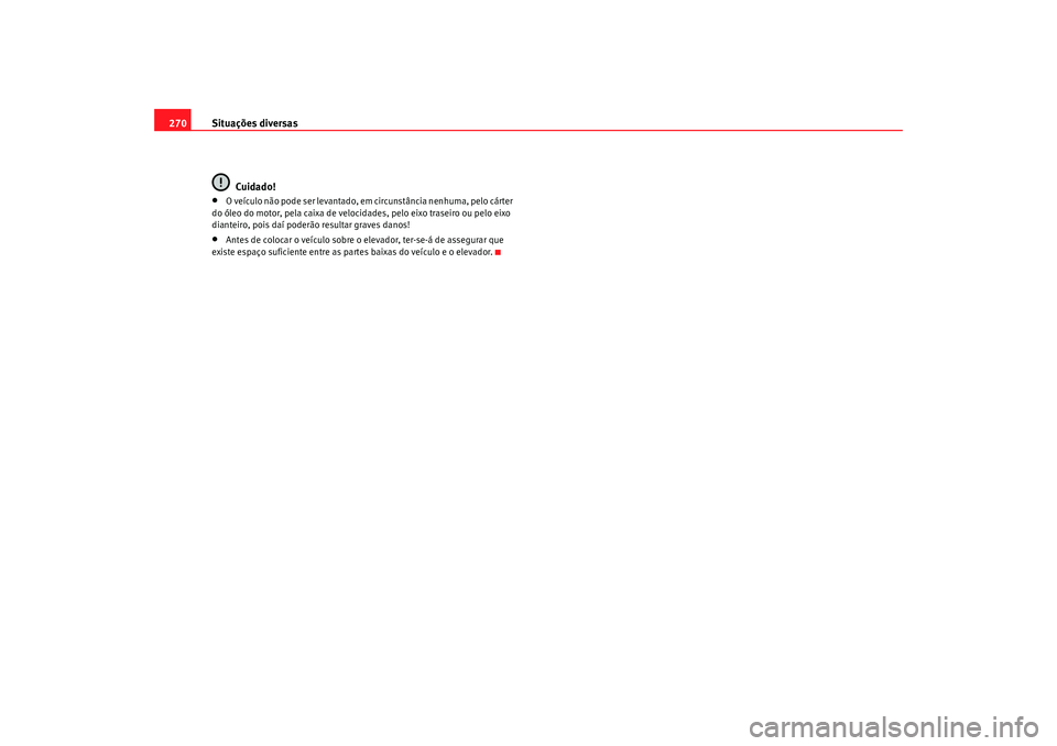 Seat Alhambra 2009 Manual do proprietário (in Portuguese) Situações diversas
270
Cuidado!•
O veículo não pode ser levantado, em circunstância nenhuma, pelo cárter
do óleo do motor, pela caixa de velocidades, pelo eixo traseiro ou pelo eixo
diantei Seat Alhambra 2009 Manual do proprietário (in Portuguese) Situações diversas
270
Cuidado!•
O veículo não pode ser levantado, em circunstância nenhuma, pelo cárter
do óleo do motor, pela caixa de velocidades, pelo eixo traseiro ou pelo eixo
diantei