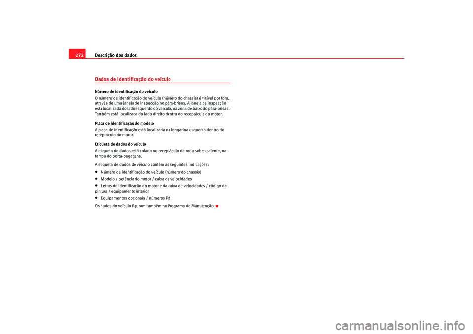Seat Alhambra 2009 Manual do proprietário (in Portuguese) Descrição dos dados
272Dados de identificação do veículoNúmero de identificação do veículo
O número de identificação do veículo (número do chassis) é visível por fora,
através de uma Seat Alhambra 2009 Manual do proprietário (in Portuguese) Descrição dos dados
272Dados de identificação do veículoNúmero de identificação do veículo
O número de identificação do veículo (número do chassis) é visível por fora,
através de uma