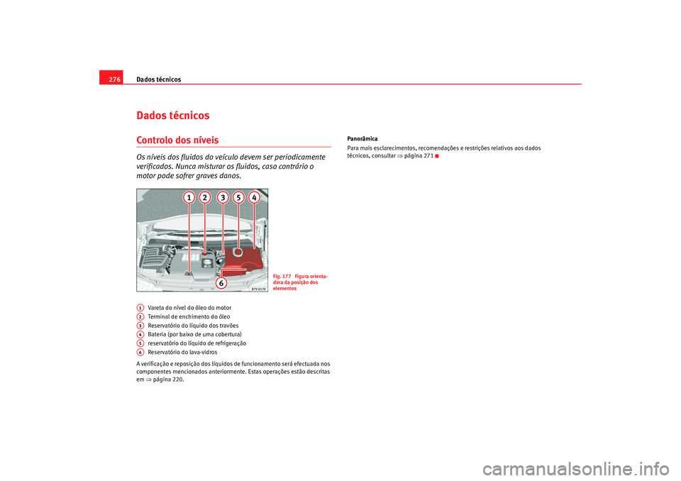 Seat Alhambra 2009 Manual do proprietário (in Portuguese) Dados técnicos
276Dados técnicosControlo dos níveisOs níveis dos fluidos do veículo devem ser periodicamente
verificados. Nunca misturar os fluidos, caso contrário o
motor pode sofrer graves d Seat Alhambra 2009 Manual do proprietário (in Portuguese) Dados técnicos
276Dados técnicosControlo dos níveisOs níveis dos fluidos do veículo devem ser periodicamente
verificados. Nunca misturar os fluidos, caso contrário o
motor pode sofrer graves d