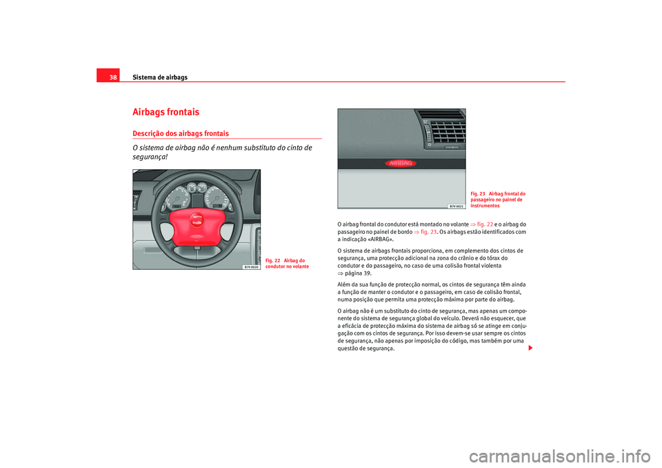 Seat Alhambra 2009 Manual do proprietário (in Portuguese) Sistema de airbags
38Airbags frontaisDescrição dos airbags frontais
O sistema de airbag não é nenh um substituto do cinto de
segurança!
O airbag frontal do condutor está montado no volante ⇒ Seat Alhambra 2009 Manual do proprietário (in Portuguese) Sistema de airbags
38Airbags frontaisDescrição dos airbags frontais
O sistema de airbag não é nenh um substituto do cinto de
segurança!
O airbag frontal do condutor está montado no volante ⇒