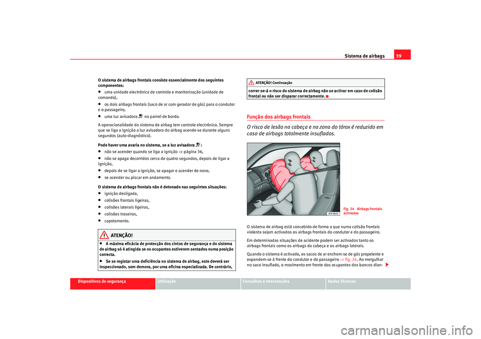 Seat Alhambra 2009 Manual do proprietário (in Portuguese) Sistema de airbags39
Dispositivos de segurança
Utilização
Conselhos e Intervenções
Dados Técnicos
O sistema de airbags frontais consiste essencialmente dos seguintes
componentes:
•
uma unidad Seat Alhambra 2009 Manual do proprietário (in Portuguese) Sistema de airbags39
Dispositivos de segurança
Utilização
Conselhos e Intervenções
Dados Técnicos
O sistema de airbags frontais consiste essencialmente dos seguintes
componentes:
•
uma unidad