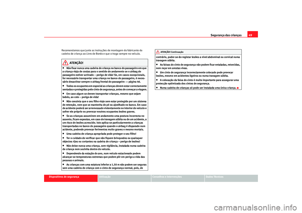 Seat Alhambra 2009 Manual do proprietário (in Portuguese) Segurança das crianças49
Dispositivos de segurança
Utilização
Conselhos e Intervenções
Dados Técnicos
Recomendamos que junte as instruções de montagem do fabricante da
cadeira de criança a Seat Alhambra 2009 Manual do proprietário (in Portuguese) Segurança das crianças49
Dispositivos de segurança
Utilização
Conselhos e Intervenções
Dados Técnicos
Recomendamos que junte as instruções de montagem do fabricante da
cadeira de criança a