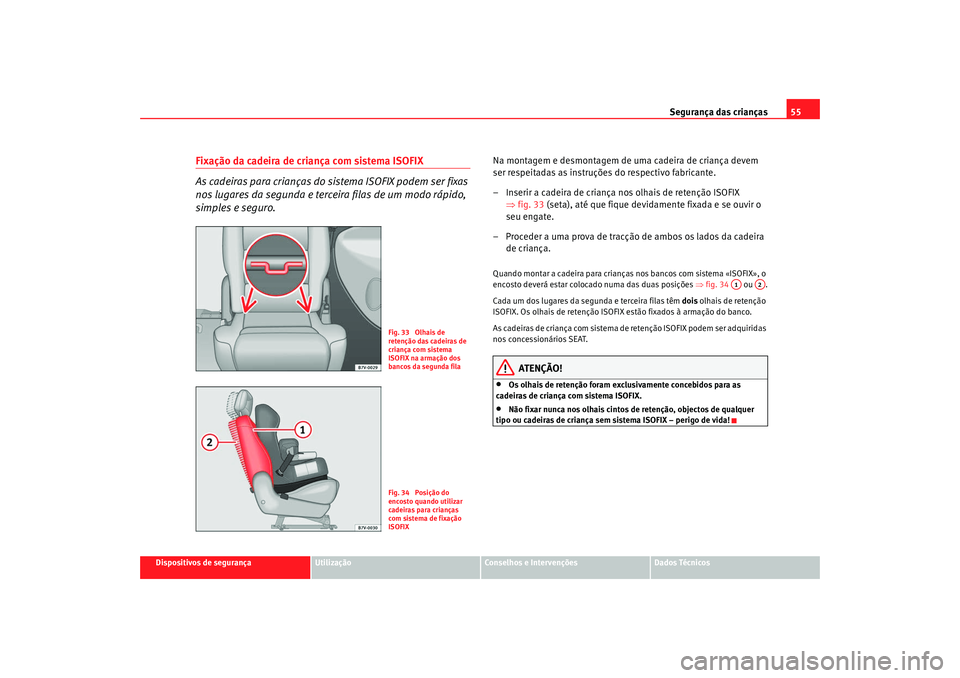 Seat Alhambra 2009 Manual do proprietário (in Portuguese) Segurança das crianças55
Dispositivos de segurança
Utilização
Conselhos e Intervenções
Dados Técnicos
Fixação da cadeira de criança com sistema ISOFIX
As cadeiras para crianças do sistema Seat Alhambra 2009 Manual do proprietário (in Portuguese) Segurança das crianças55
Dispositivos de segurança
Utilização
Conselhos e Intervenções
Dados Técnicos
Fixação da cadeira de criança com sistema ISOFIX
As cadeiras para crianças do sistema