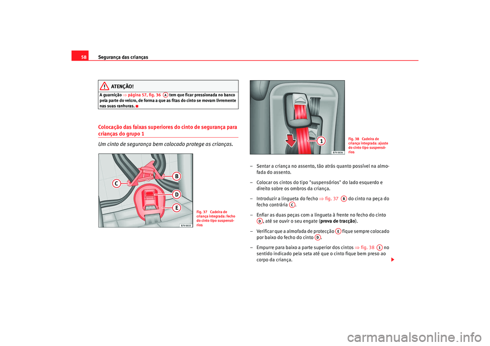 Seat Alhambra 2009 Manual do proprietário (in Portuguese) Segurança das crianças
58
ATENÇÃO!
A guarnição ⇒ página 57, fig. 36 tem que ficar pressionada no banco
pela parte do velcro, de forma a que as fitas do cinto se movam livremente
nas suas Seat Alhambra 2009 Manual do proprietário (in Portuguese) Segurança das crianças
58
ATENÇÃO!
A guarnição ⇒ página 57, fig. 36 tem que ficar pressionada no banco
pela parte do velcro, de forma a que as fitas do cinto se movam livremente
nas suas