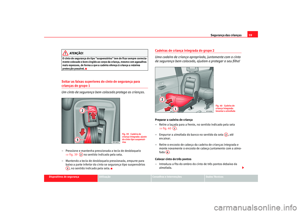 Seat Alhambra 2009 Manual do proprietário (in Portuguese) Segurança das crianças59
Dispositivos de segurança
Utilização
Conselhos e Intervenções
Dados Técnicos
ATENÇÃO!
O cinto de segurança do tipo "suspensórios" tem de ficar sempre correcta-
men Seat Alhambra 2009 Manual do proprietário (in Portuguese) Segurança das crianças59
Dispositivos de segurança
Utilização
Conselhos e Intervenções
Dados Técnicos
ATENÇÃO!
O cinto de segurança do tipo "suspensórios" tem de ficar sempre correcta-
men