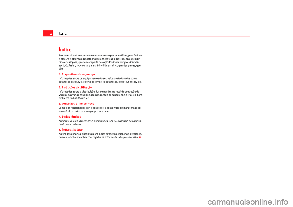 Seat Alhambra 2009 Manual do proprietário (in Portuguese) Índice
6ÍndiceEste manual está estruturado de acordo com regras específicas, para facilitar
a procura e obtenção das informações. O conteúdo deste manual está divi-
dido em secções, que Seat Alhambra 2009 Manual do proprietário (in Portuguese) Índice
6ÍndiceEste manual está estruturado de acordo com regras específicas, para facilitar
a procura e obtenção das informações. O conteúdo deste manual está divi-
dido em secções, que