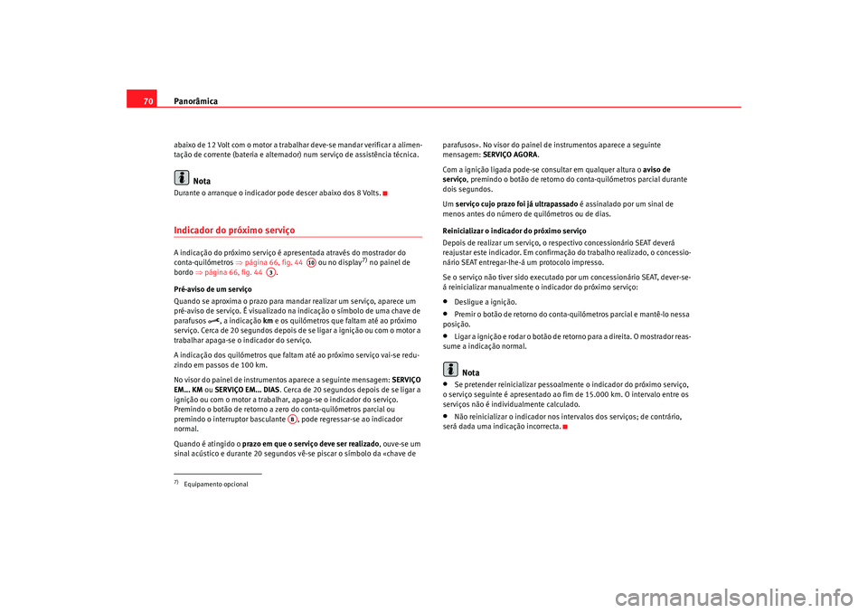 Seat Alhambra 2009 Manual do proprietário (in Portuguese) Panorâmica
70abaixo de 12 Volt com o motor a trabalhar deve-se mandar verificar a alimen-
tação de corrente (bateria e alternador) num serviço de assistência técnica.
Nota
Durante o arranque o i Seat Alhambra 2009 Manual do proprietário (in Portuguese) Panorâmica
70abaixo de 12 Volt com o motor a trabalhar deve-se mandar verificar a alimen-
tação de corrente (bateria e alternador) num serviço de assistência técnica.
Nota
Durante o arranque o i