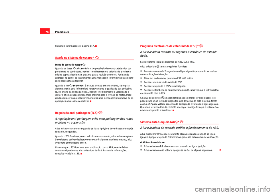 Seat Alhambra 2009 Manual do proprietário (in Portuguese) Panorâmica
78Para mais informações ⇒ página 117.Avaria no sistema de escape *
Luzes de gases de escape
Quando as luzes
piscam é sinal de possíveis danos no catalisador por
pro Seat Alhambra 2009 Manual do proprietário (in Portuguese) Panorâmica
78Para mais informações ⇒ página 117.Avaria no sistema de escape *
Luzes de gases de escape
Quando as luzes
piscam é sinal de possíveis danos no catalisador por
pro