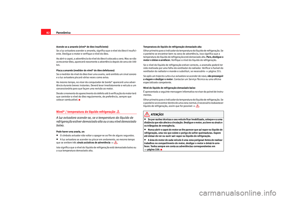 Seat Alhambra 2009 Manual do proprietário (in Portuguese) Panorâmica
82Acende-se a amarelo (nível* de óleo insuficiente)
Se a luz avisadora acender a amarelo, significa que o nível do óleo é insufici-
ente. Desligue o motor e verifique o nível do óle Seat Alhambra 2009 Manual do proprietário (in Portuguese) Panorâmica
82Acende-se a amarelo (nível* de óleo insuficiente)
Se a luz avisadora acender a amarelo, significa que o nível do óleo é insufici-
ente. Desligue o motor e verifique o nível do óle