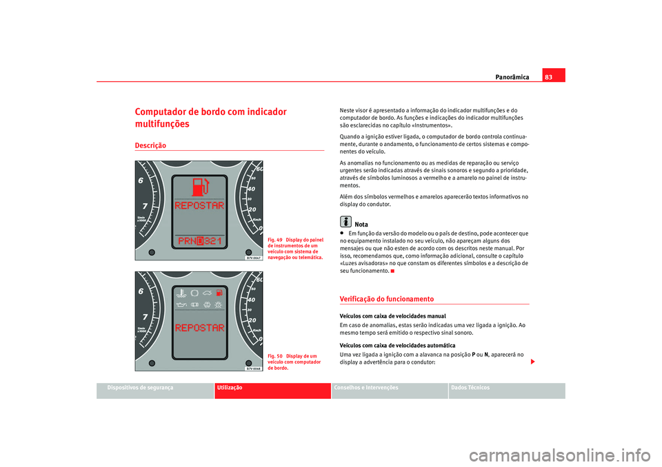 Seat Alhambra 2009 Manual do proprietário (in Portuguese) Panorâmica83
Dispositivos de segurança
Utilização
Conselhos e Intervenções
Dados Técnicos
Computador de bordo com indicador
multifunçõesDescrição
Neste visor é apresentado a informação Seat Alhambra 2009 Manual do proprietário (in Portuguese) Panorâmica83
Dispositivos de segurança
Utilização
Conselhos e Intervenções
Dados Técnicos
Computador de bordo com indicador
multifunçõesDescrição
Neste visor é apresentado a informação