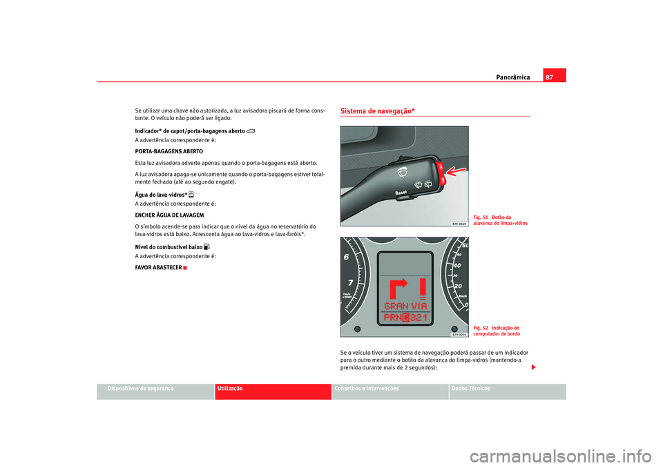 Seat Alhambra 2009 Manual do proprietário (in Portuguese) Panorâmica87
Dispositivos de segurança
Utilização
Conselhos e Intervenções
Dados Técnicos
Se utilizar uma chave não autorizada, a luz avisadora piscará de forma cons-
tante. O veículo não p Seat Alhambra 2009 Manual do proprietário (in Portuguese) Panorâmica87
Dispositivos de segurança
Utilização
Conselhos e Intervenções
Dados Técnicos
Se utilizar uma chave não autorizada, a luz avisadora piscará de forma cons-
tante. O veículo não p