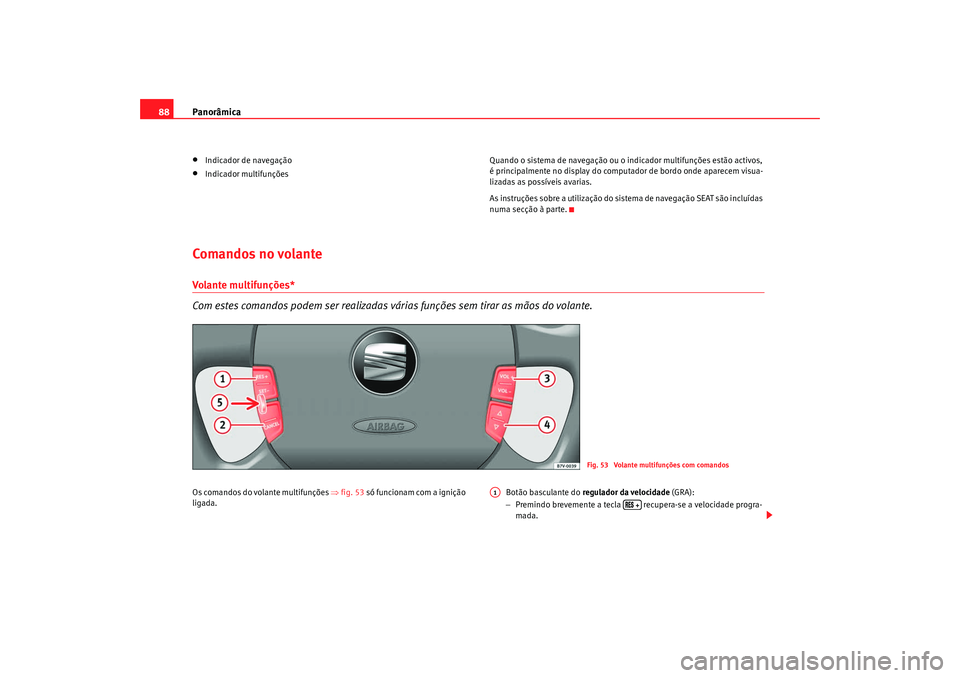 Seat Alhambra 2009 Manual do proprietário (in Portuguese) Panorâmica
88•
Indicador de navegação
•
Indicador multifunções Quando o sistema de navegação ou o indicador multifunções estão activos,
é principalmente no display do computador de bor Seat Alhambra 2009 Manual do proprietário (in Portuguese) Panorâmica
88•
Indicador de navegação
•
Indicador multifunções Quando o sistema de navegação ou o indicador multifunções estão activos,
é principalmente no display do computador de bor