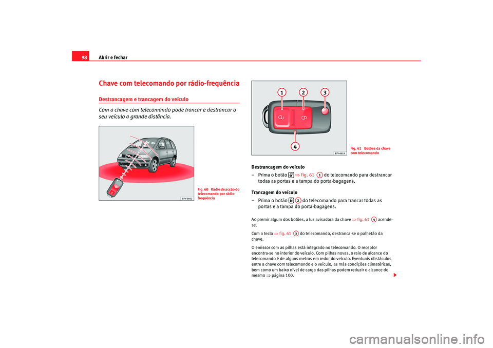 Seat Alhambra 2009 Manual do proprietário (in Portuguese) Abrir e fechar
98Chave com telecomando por rádio-frequênciaDestrancagem e trancagem do veículo
Com a chave com telecomando pode trancar e destrancar o
seu veículo a grande distância.
Destrancag Seat Alhambra 2009 Manual do proprietário (in Portuguese) Abrir e fechar
98Chave com telecomando por rádio-frequênciaDestrancagem e trancagem do veículo
Com a chave com telecomando pode trancar e destrancar o
seu veículo a grande distância.
Destrancag