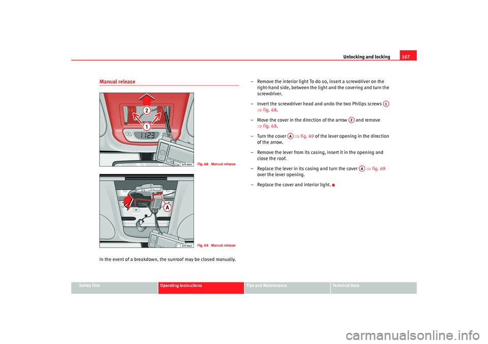 Seat Alhambra 2008  Owners Manual Unlocking and locking107
Safety First
Operating instructions
Tips and Maintenance
Te c h n i c a l  D a t a
Manual releaseIn the event of a breakdown, the sunroof may be closed manually. – Remove th