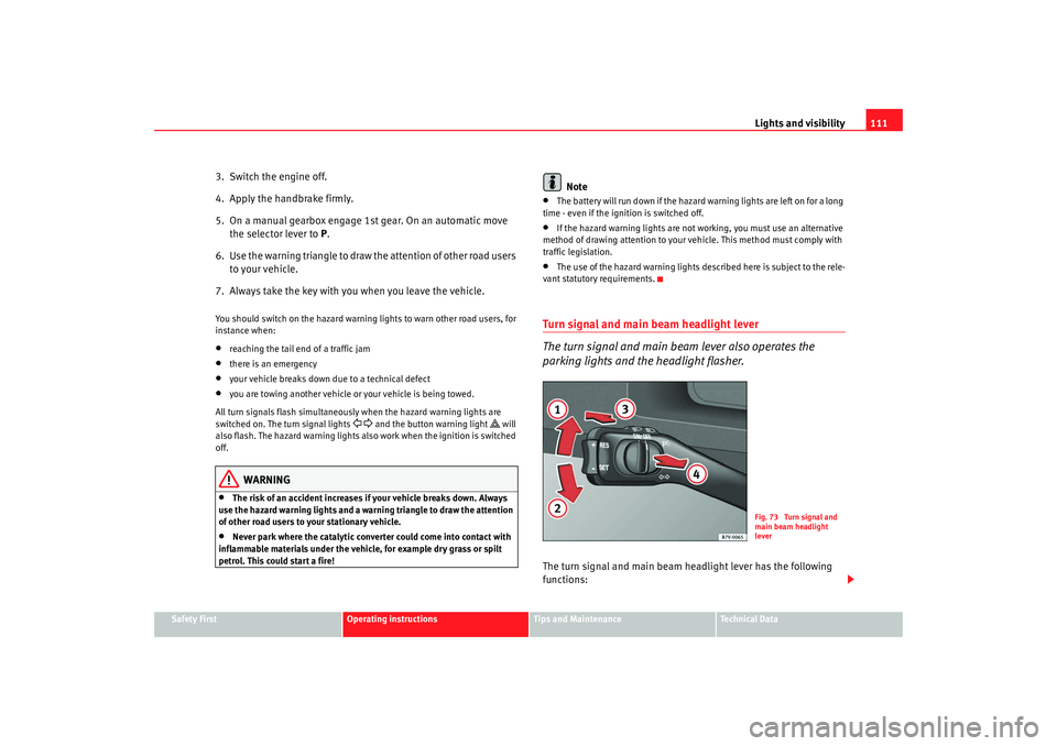 Seat Alhambra 2008  Owners Manual Lights and visibility111
Safety First
Operating instructions
Tips and Maintenance
Te c h n i c a l  D a t a
3.  Switch the engine off.
4.  Apply the handbrake firmly.
5.  On a manual gearbox engage 1s