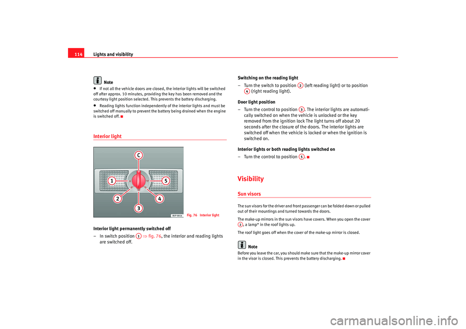 Seat Alhambra 2008  Owners Manual Lights and visibility
114
Note•
If not all the vehicle doors are closed, the interior lights will be switched 
off after approx. 10 minutes, providing the key has been removed and the 
courtesy ligh