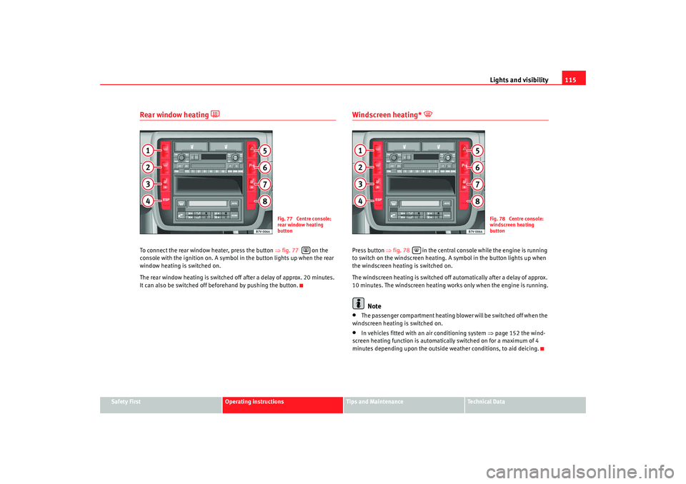 Seat Alhambra 2008  Owners Manual Lights and visibility115
Safety First
Operating instructions
Tips and Maintenance
Te c h n i c a l  D a t a
Rear window heating 

To connect the rear window heater, press the button  ⇒fig. 77    