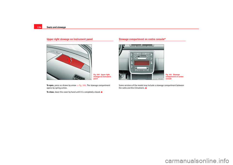 Seat Alhambra 2008  Owners Manual Seats and stowage
134Upper right stowage on instrument panelTo  o p e n , press as shown by arrow  ⇒fig. 100 . The stowage compartment 
opens by spring action.
To  c l o s e , lower the cover by han