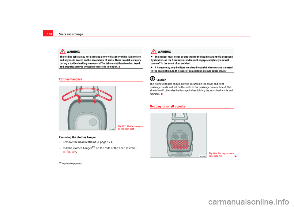 Seat Alhambra 2008  Owners Manual Seats and stowage
138
WARNING
The folding tables may not be folded down whilst the vehicle is in motion 
and anyone is seated on the second row of seats. There is a risk on injury 
during a sudden bra