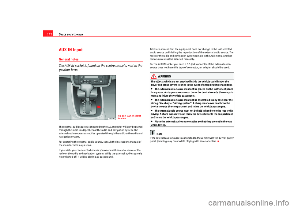 Seat Alhambra 2008  Owners Manual Seats and stowage
142AUX-IN InputGeneral notes
The AUX-IN socket is found on the centre console, next to the 
gearbox lever.The external audio sources connected to the AUX-IN socket will only be playe