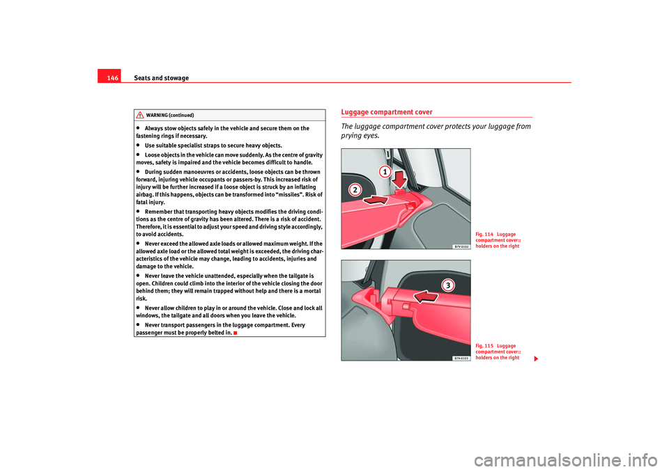 Seat Alhambra 2008 Owners Manual Seats and stowage
146•
Always stow objects safely in the vehicle and secure them on the
fastening rings if necessary.
•
Use suitable specialist straps to secure heavy objects.
•
Loose objects i Seat Alhambra 2008 Owners Manual Seats and stowage
146•
Always stow objects safely in the vehicle and secure them on the
fastening rings if necessary.
•
Use suitable specialist straps to secure heavy objects.
•
Loose objects i