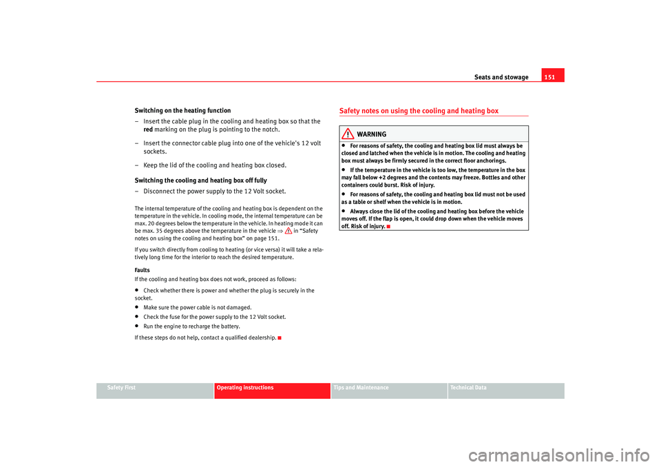 Seat Alhambra 2008  Owners Manual Seats and stowage151
Safety First
Operating instructions
Tips and Maintenance
Te c h n i c a l  D a t a
Switching on the heating function
– Insert the cable plug in the cooling and heating box so th