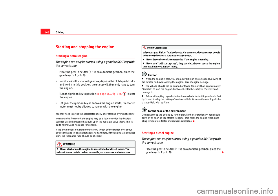 Seat Alhambra 2008 Owners Manual Driving
164Starting and stopping the engineStarting a petrol engine
The engine can only be started using a genuine SEAT key with
the correct code.– Place the gear in neutral (if it is an automatic Seat Alhambra 2008 Owners Manual Driving
164Starting and stopping the engineStarting a petrol engine
The engine can only be started using a genuine SEAT key with
the correct code.– Place the gear in neutral (if it is an automatic
