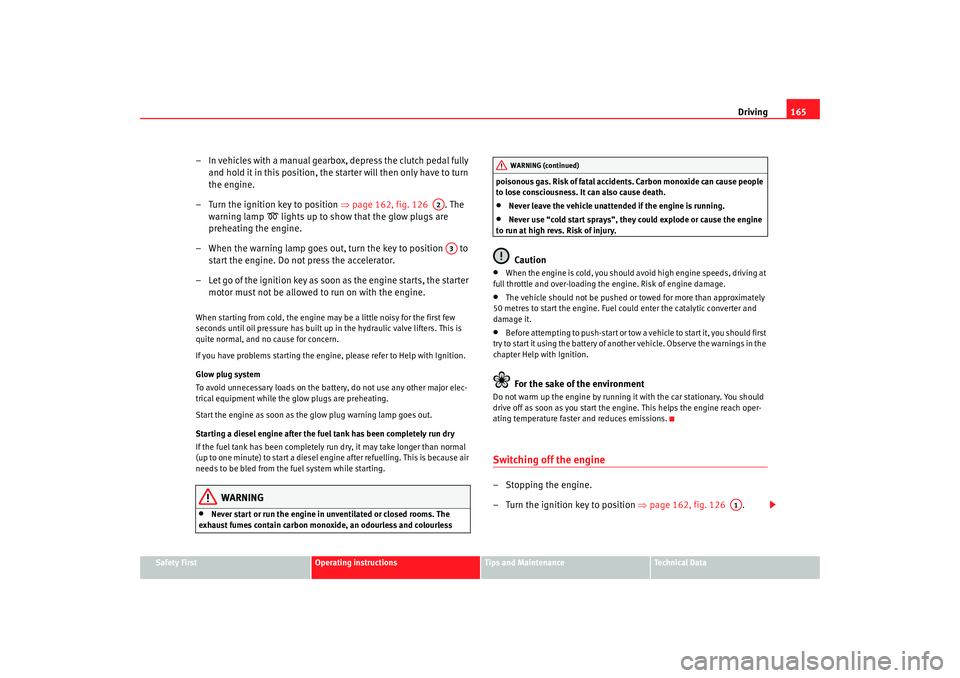 Seat Alhambra 2008  Owners Manual Driving165
Safety First
Operating instructions
Tips and Maintenance
Te c h n i c a l  D a t a
– In vehicles with a manual gearbox, depress the clutch pedal fully 
and hold it in this position, the s