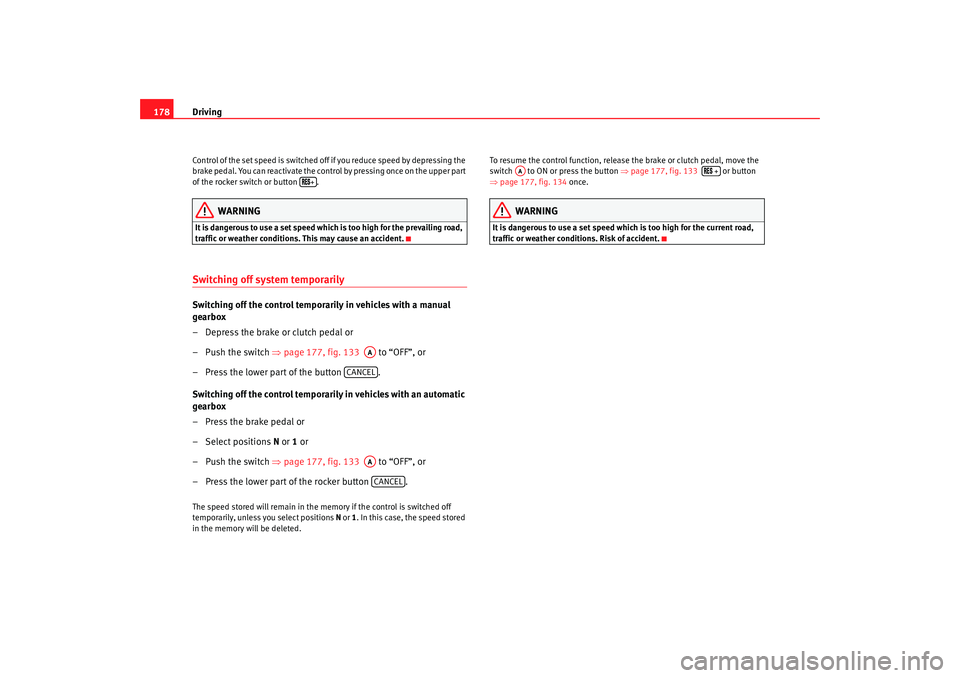 Seat Alhambra 2008  Owners Manual Driving
178Control of the set speed is switched off if you reduce speed by depressing the 
brake pedal. You can reactivate the control by pressing once on the upper part 
of the rocker switch or butto