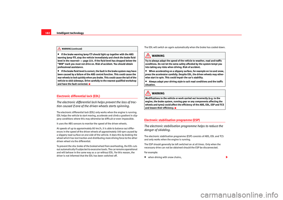 Seat Alhambra 2008  Owners Manual Intelligent technology
182•
If the brake warning lamp 
 should light up together with the ABS 
warning lamp 
, stop the vehicle immediately and check the brake fluid 
level in the reservoir  