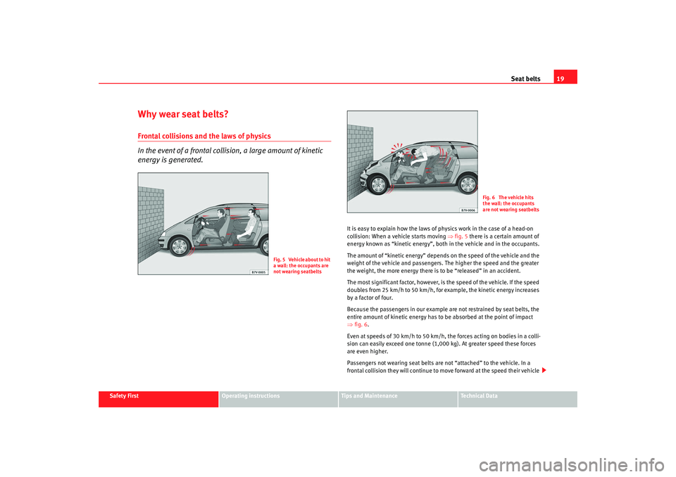 Seat Alhambra 2008 Owners Guide Seat belts19
Safety First
Operating instructions
Tips and Maintenance
Te c h n i c a l D a t a
Why wear seat belts?Frontal collisions and the laws of physics
In the event of a frontal collision, a la Seat Alhambra 2008 Owners Guide Seat belts19
Safety First
Operating instructions
Tips and Maintenance
Te c h n i c a l D a t a
Why wear seat belts?Frontal collisions and the laws of physics
In the event of a frontal collision, a la