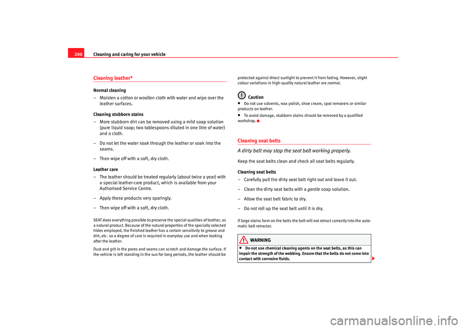 Seat Alhambra 2008  Owners Manual Cleaning and caring for your vehicle
200Cleaning leather*Normal cleaning
– Moisten a cotton or woollen cloth with water and wipe over the 
leather surfaces.
Cleaning stubborn stains
– More stubbor