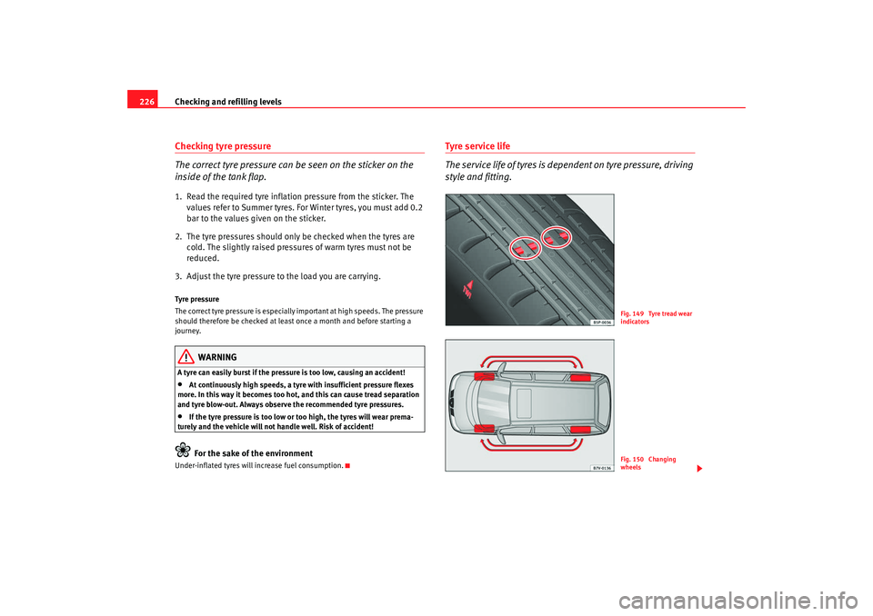 Seat Alhambra 2008  Owners Manual Checking and refilling levels
226Checking tyre pressure
The correct tyre pressure can be seen on the sticker on the 
inside of the tank flap.1. Read the required tyre inflation pressure from the stick
