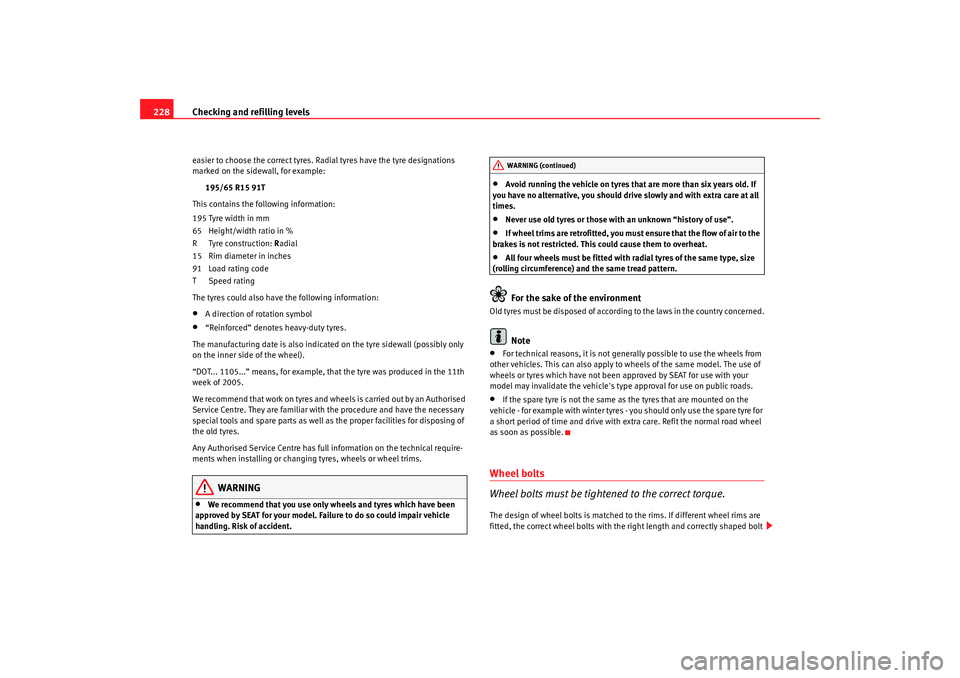 Seat Alhambra 2008  Owners Manual Checking and refilling levels
228easier to choose the correct tyres. Radial tyres have the tyre designations 
marked on the sidewall, for example:
195/65 R15 91T
This contains the following informatio