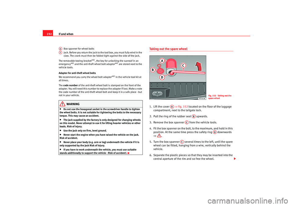 Seat Alhambra 2008  Owners Manual If and when
232
Box spanner for wheel bolts
Jack. Before you return the jack to the tool box, you must fully wind in the 
claw. The crank must then be folded tight against the side of the jack.
The re